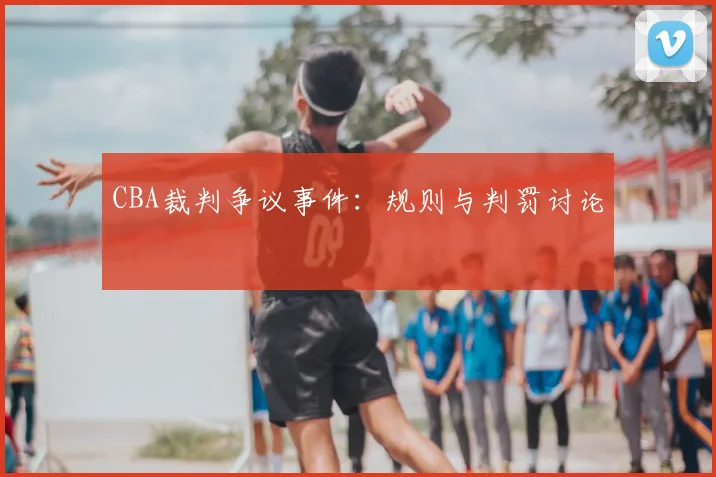 CBA裁判争议事件：规则与判罚讨论