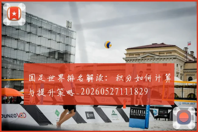 国足世界排名解读：积分如何计算与提升策略_20260527111829