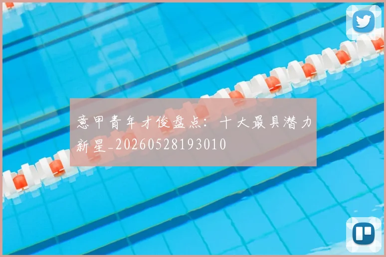 意甲青年才俊盘点：十大最具潜力新星_20260528193010