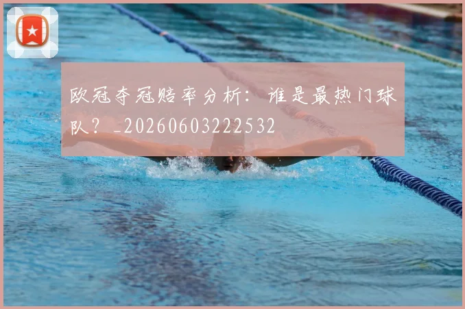 欧冠夺冠赔率分析：谁是最热门球队？_20260603222532