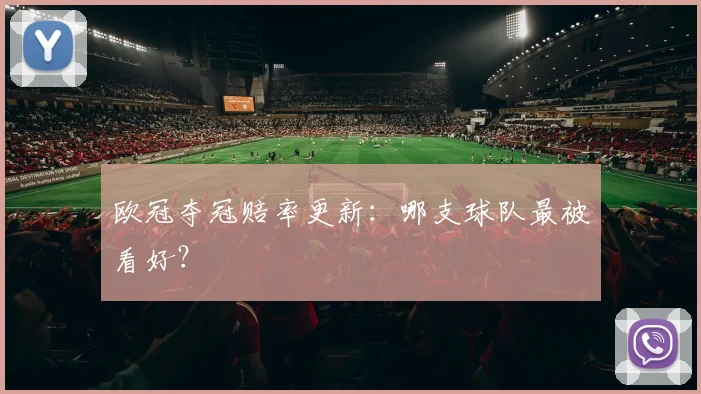 欧冠夺冠赔率更新:哪支球队最被看好?
