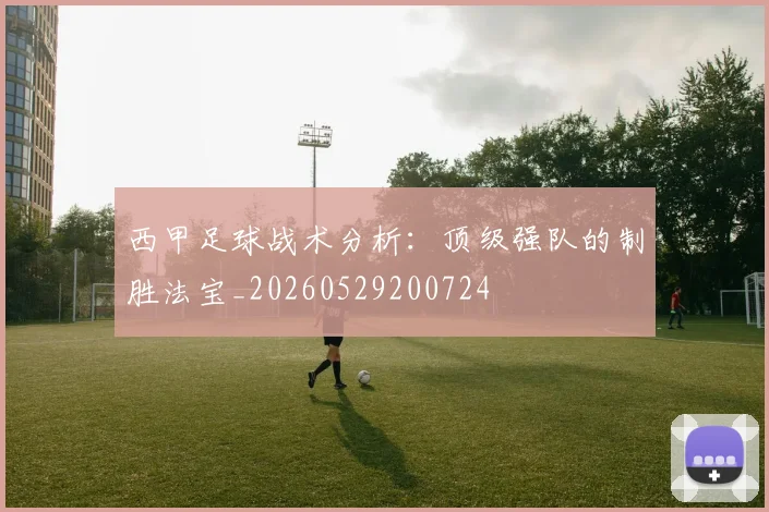 西甲足球战术分析：顶级强队的制胜法宝_20260529200724