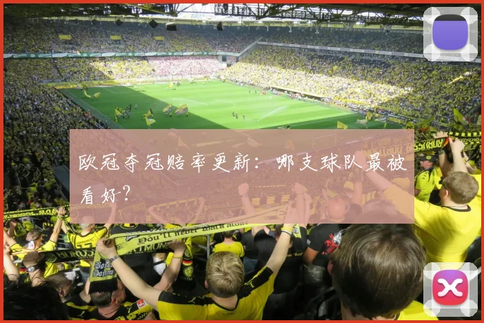 欧冠夺冠赔率更新：哪支球队最被看好？