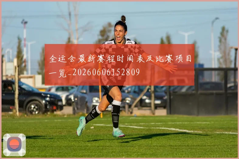 全运会最新赛程时间表及比赛项目一览_20260606152809
