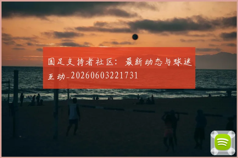 国足支持者社区：最新动态与球迷互动_20260603221731