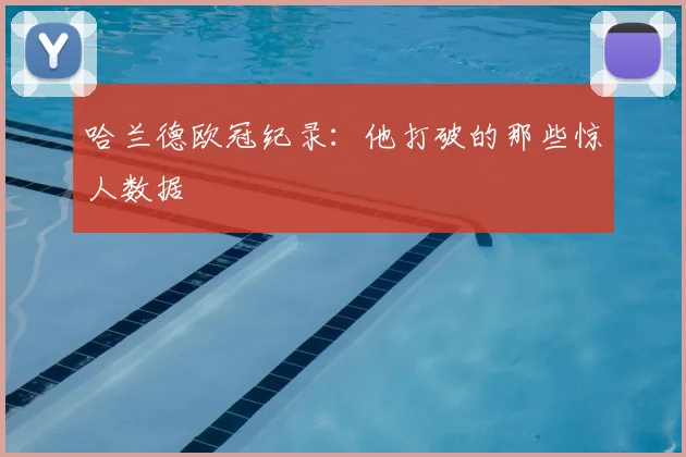 哈兰德欧冠纪录：他打破的那些惊人数据