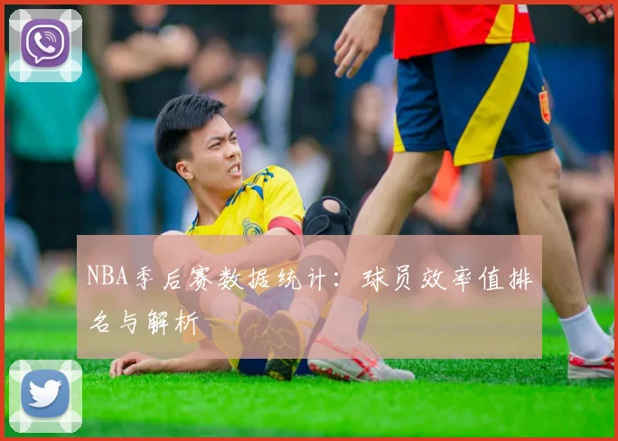 NBA季后赛数据统计：球员效率值排名与解析