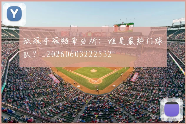 欧冠夺冠赔率分析：谁是最热门球队？_20260603222532