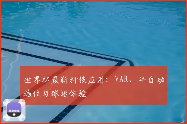 世界杯最新科技应用：VAR、半自动越位与球迷体验
