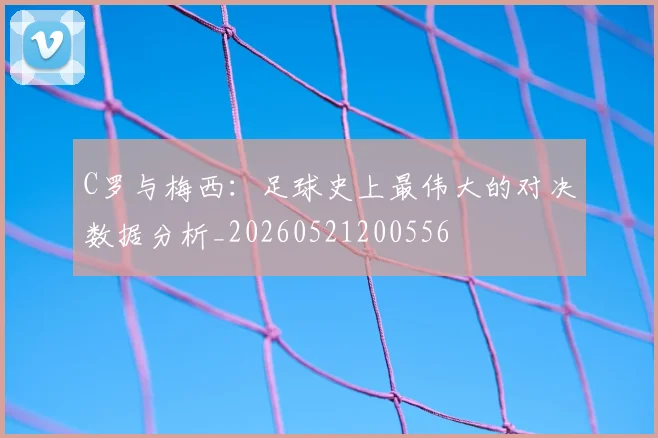 C罗与梅西：足球史上最伟大的对决数据分析_20260521200556