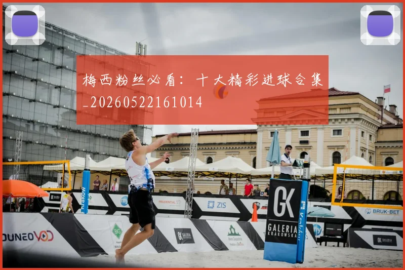 梅西粉丝必看：十大精彩进球合集_20260522161014