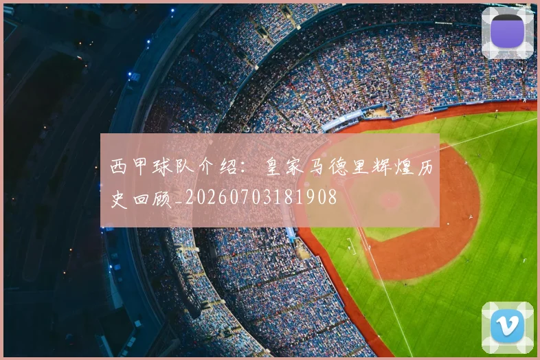 西甲球队介绍：皇家马德里辉煌历史回顾_20260703181908