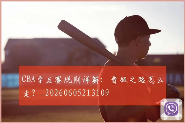 CBA季后赛规则详解：晋级之路怎么走？_20260605213109