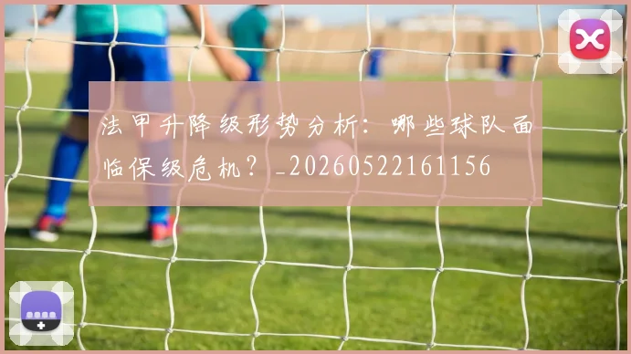 法甲升降级形势分析：哪些球队面临保级危机？_20260522161156