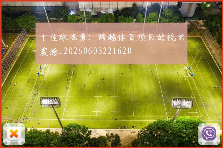 十佳球混剪：跨越体育项目的视觉震撼_20260603221620