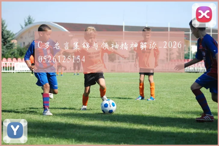 C罗名言集锦与领袖精神解读_20260526125154