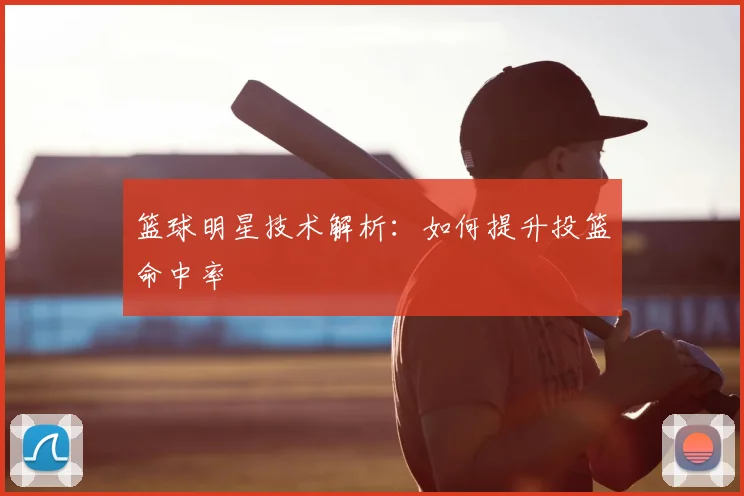 篮球明星技术解析：如何提升投篮命中率