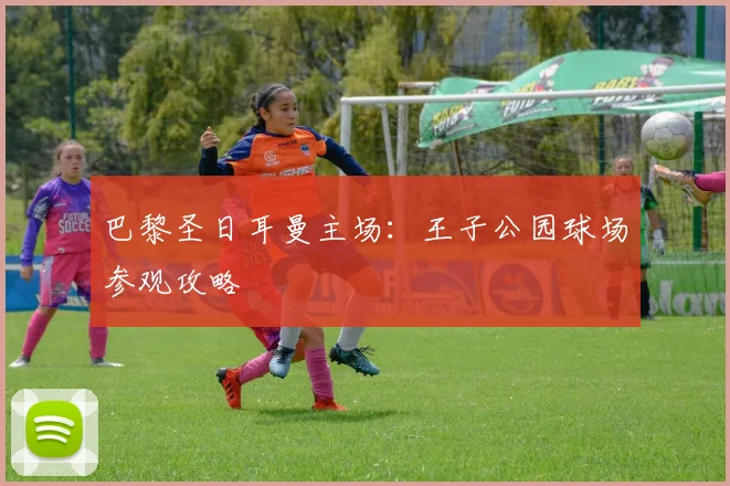 巴黎圣日耳曼主场：王子公园球场参观攻略