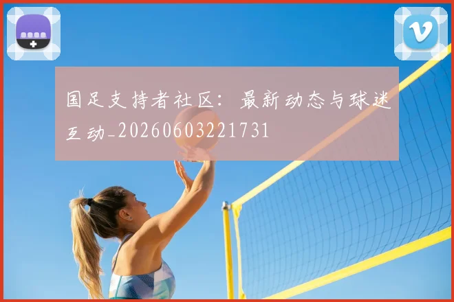 国足支持者社区：最新动态与球迷互动_20260603221731