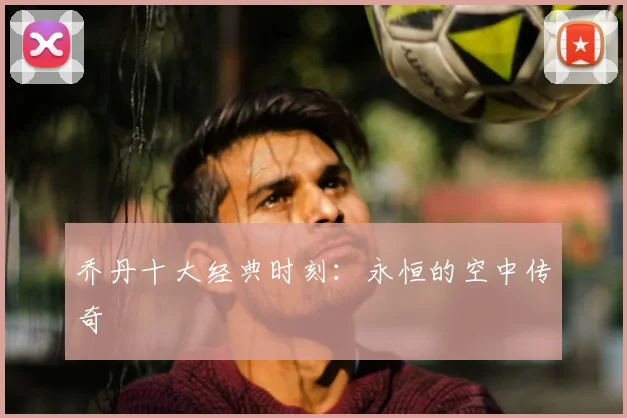 乔丹十大经典时刻：永恒的空中传奇