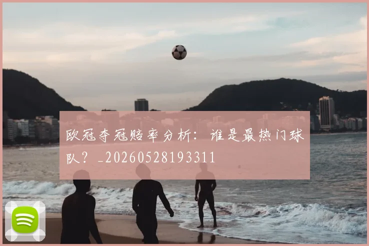 欧冠夺冠赔率分析：谁是最热门球队？_20260528193311