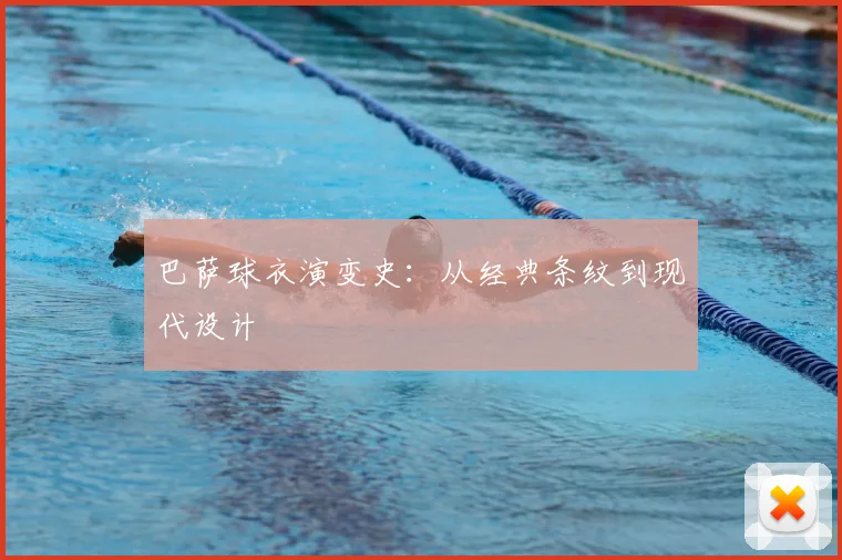 巴萨球衣演变史：从经典条纹到现代设计