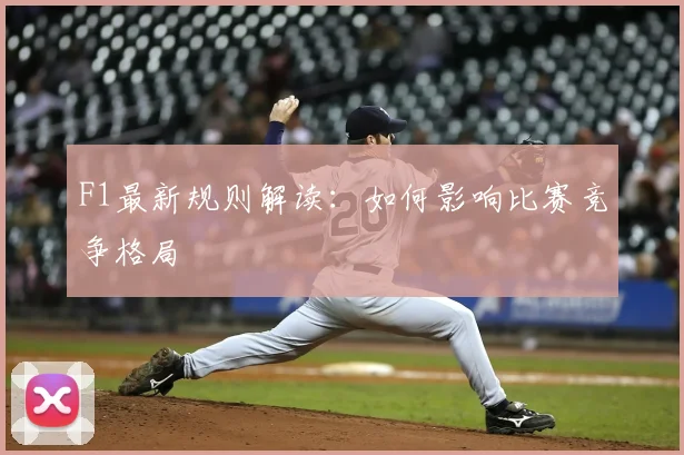 F1最新规则解读：如何影响比赛竞争格局