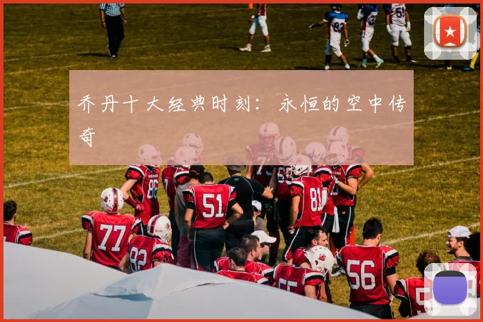 乔丹十大经典时刻：永恒的空中传奇